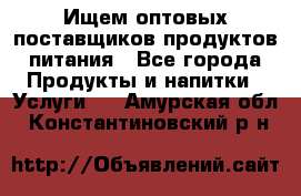 Ищем оптовых поставщиков продуктов питания - Все города Продукты и напитки » Услуги   . Амурская обл.,Константиновский р-н